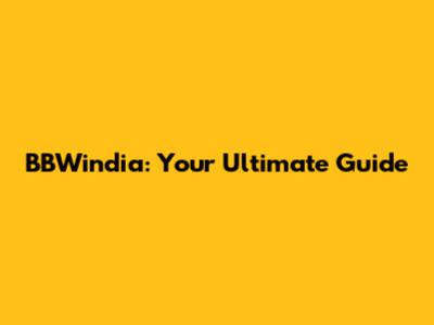 BBWindia: Your Ultimate Guide