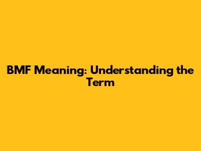 BMF Meaning: Understanding the Term