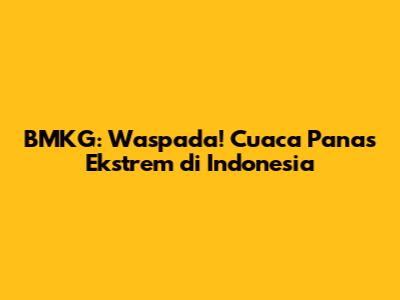 BMKG: Waspada! Cuaca Panas Ekstrem di Indonesia