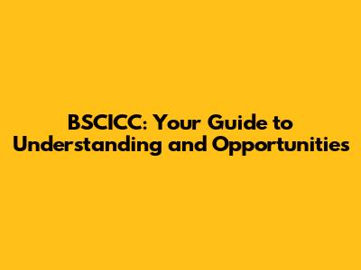 BSCICC: Your Guide to Understanding and Opportunities