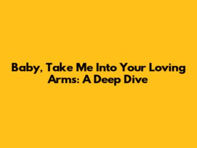 Baby, Take Me Into Your Loving Arms: A Deep Dive