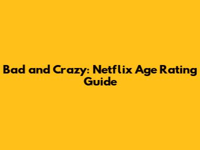 Bad and Crazy: Netflix Age Rating Guide