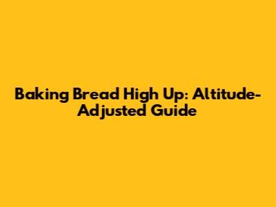Baking Bread High Up: Altitude-Adjusted Guide