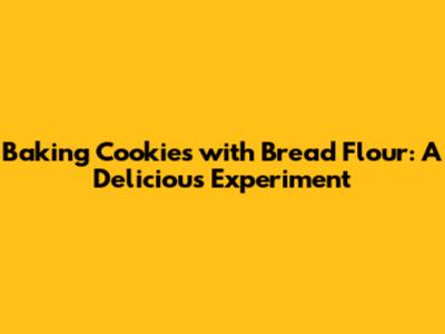 Baking Cookies with Bread Flour: A Delicious Experiment