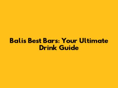 Bali's Best Bars: Your Ultimate Drink Guide