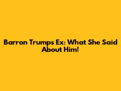 Barron Trump's Ex: What She Said About Him!