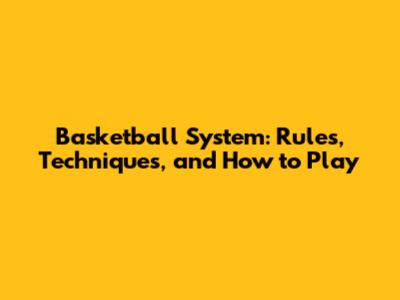 Basketball System: Rules, Techniques, and How to Play