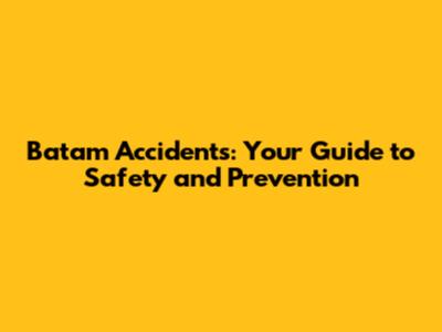 Batam Accidents: Your Guide to Safety and Prevention