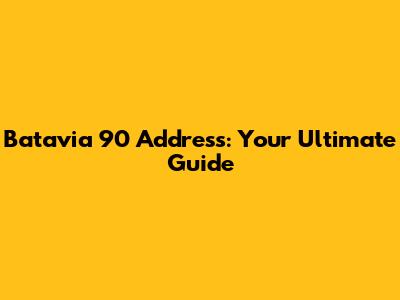 Batavia 90 Address: Your Ultimate Guide