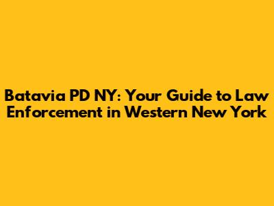 Batavia PD NY: Your Guide to Law Enforcement in Western New York