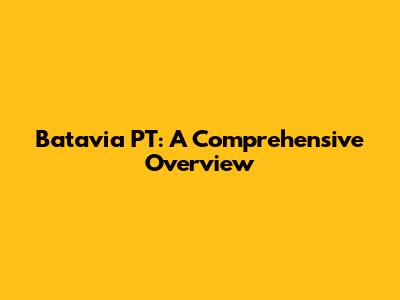 Batavia PT: A Comprehensive Overview