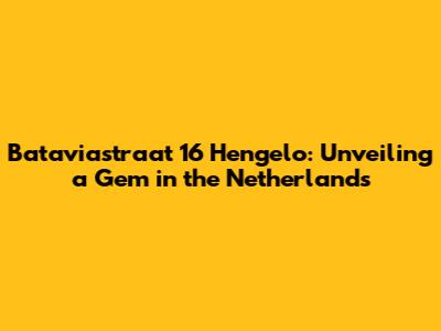 Bataviastraat 16 Hengelo: Unveiling a Gem in the Netherlands