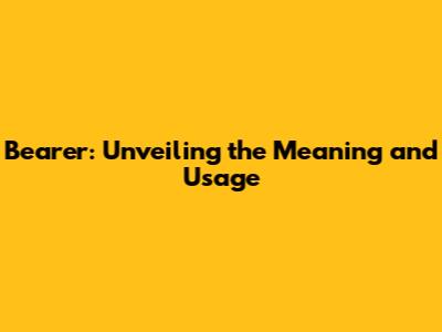 Bearer: Unveiling the Meaning and Usage