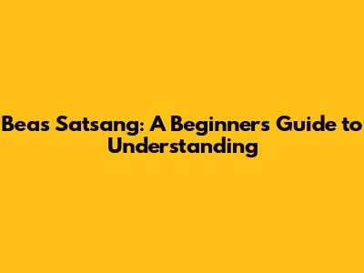 Beas Satsang: A Beginner's Guide to Understanding