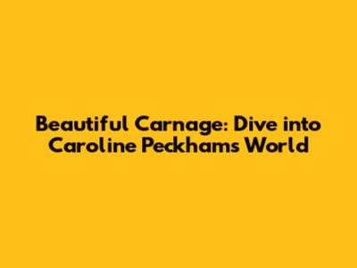 Beautiful Carnage: Dive into Caroline Peckham's World