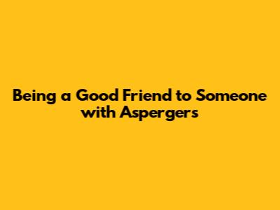 Being a Good Friend to Someone with Asperger's