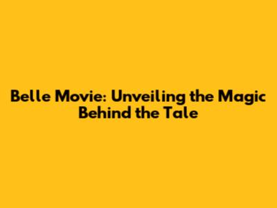 Belle Movie: Unveiling the Magic Behind the Tale