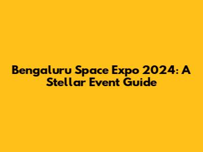 Bengaluru Space Expo 2024: A Stellar Event Guide