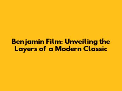 Benjamin Film: Unveiling the Layers of a Modern Classic