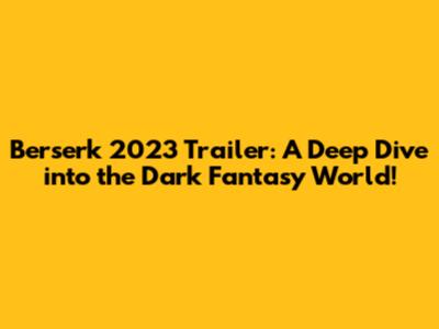 Berserk 2023 Trailer: A Deep Dive into the Dark Fantasy World!