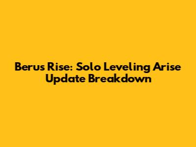 Beru's Rise: Solo Leveling Arise Update Breakdown