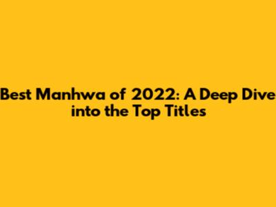 Best Manhwa of 2022: A Deep Dive into the Top Titles