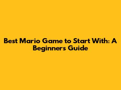 Best Mario Game to Start With: A Beginner's Guide
