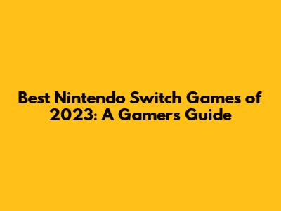 Best Nintendo Switch Games of 2023: A Gamer's Guide