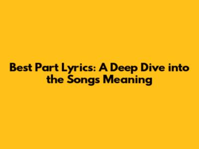 Best Part Lyrics: A Deep Dive into the Song's Meaning