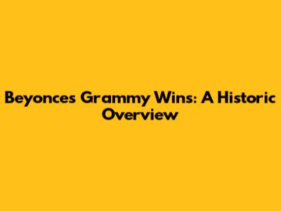 Beyonce's Grammy Wins: A Historic Overview