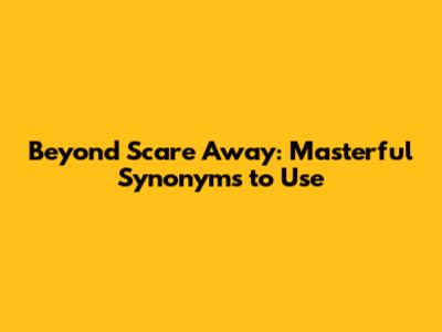 Beyond 'Scare Away': Masterful Synonyms to Use
