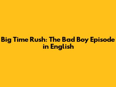 Big Time Rush: The Bad Boy Episode in English