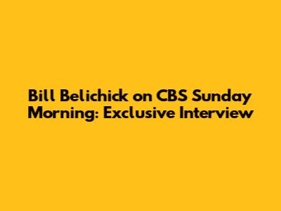 Bill Belichick on CBS Sunday Morning: Exclusive Interview