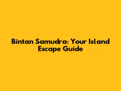 Bintan Samudra: Your Island Escape Guide