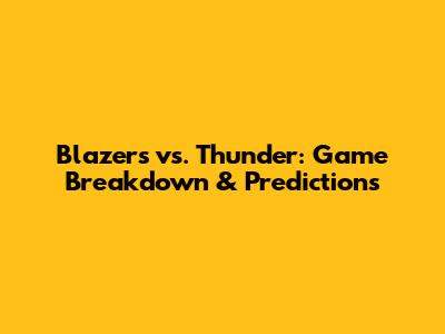 Blazers vs. Thunder: Game Breakdown & Predictions