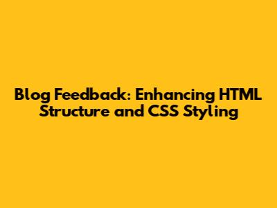 Blog Feedback: Enhancing HTML Structure and CSS Styling