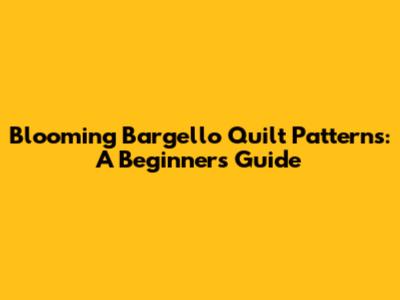 Blooming Bargello Quilt Patterns: A Beginner's Guide