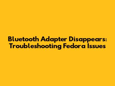 Bluetooth Adapter Disappears: Troubleshooting Fedora Issues