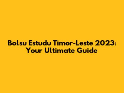 Bolsu Estudu Timor-Leste 2023: Your Ultimate Guide