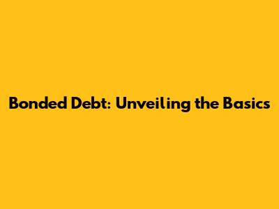Bonded Debt: Unveiling the Basics