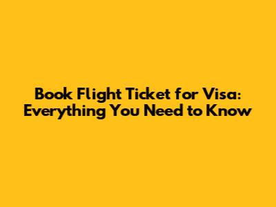 Book Flight Ticket for Visa: Everything You Need to Know