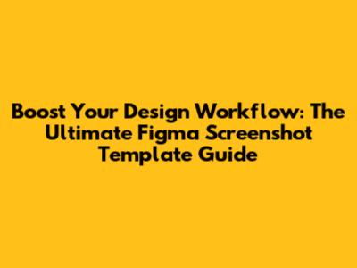 Boost Your Design Workflow: The Ultimate Figma Screenshot Template Guide