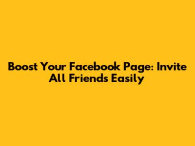 Boost Your Facebook Page: Invite All Friends Easily