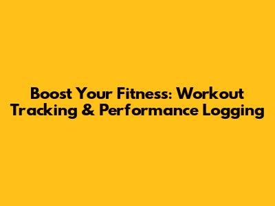 Boost Your Fitness: Workout Tracking & Performance Logging