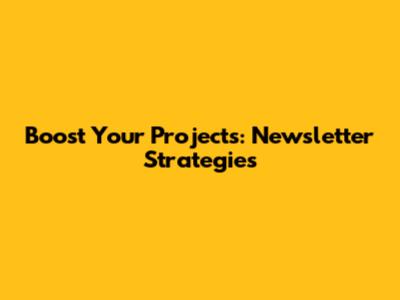 Boost Your Projects: Newsletter Strategies
