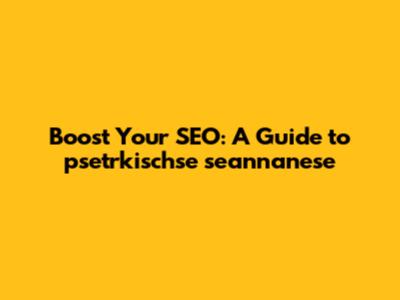 Boost Your SEO: A Guide to psetrkischse seannanese