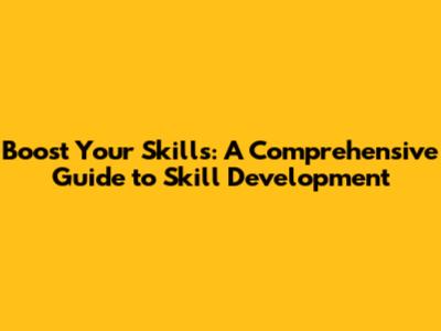 Boost Your Skills: A Comprehensive Guide to Skill Development