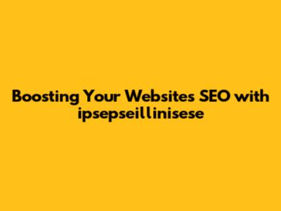 Boosting Your Website's SEO with ipsepseillinisese