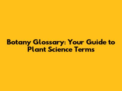 Botany Glossary: Your Guide to Plant Science Terms