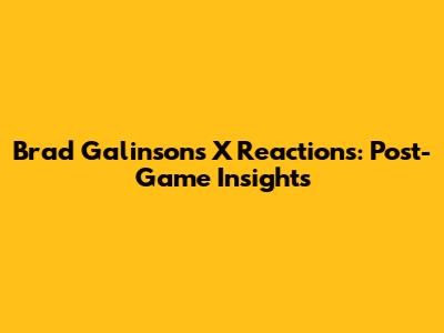 Brad Galinson's X Reactions: Post-Game Insights